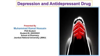 Depression and Antidepressant Drug
Presented By
Muhammad Kamal Hossain
PhD Student
Student ID- 202255221
School of Pharmacy
Jeonbuk National University (JBNU)
 