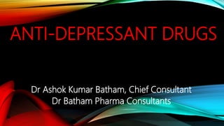 ANTI-DEPRESSANT DRUGS
Dr Ashok Kumar Batham, Chief Consultant
Dr Batham Pharma Consultants
 