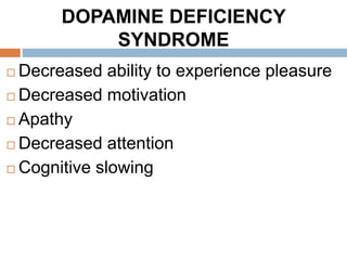 DOPAMINE DEFICIENCY
SYNDROME
 Decreased ability to experience pleasure
 Decreased motivation
 Apathy
 Decreased attention
 Cognitive slowing
 