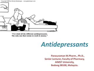 Antidepressants
Dr. S. Parasuraman M.Pharm., Ph.D.,
Senior Lecturer, Faculty of Pharmacy,
AIMST University,
Bedong 08100, Malaysia.
 