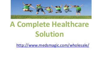 A Complete Healthcare
Solution
http://www.medsmagic.com/wholesale/
 