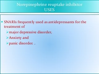 Norepinephrine reuptake inhibitor
USES
 SNARIs frequently used as antidepressants for the
treatment of
major depressive disorder,
Anxiety and
panic disorder. .
 