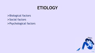 ETIOLOGY
Biological factors
Social factors
Psychological factors
 