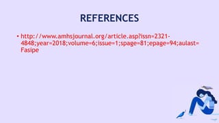 REFERENCES
• http://www.amhsjournal.org/article.asp?issn=2321-
4848;year=2018;volume=6;issue=1;spage=81;epage=94;aulast=
Fasipe
 