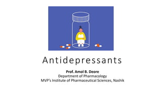 Antidepressants
Prof. Amol B. Deore
Department of Pharmacology
MVP’s Institute of Pharmaceutical Sciences, Nashik
 