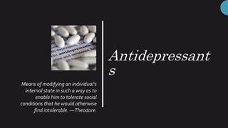 Antidepressant
s
Means of modifying an individual's
internal state in such a way as to
enable him to tolerate social
conditions that he would otherwise
find intolerable. ―Theodore.
 