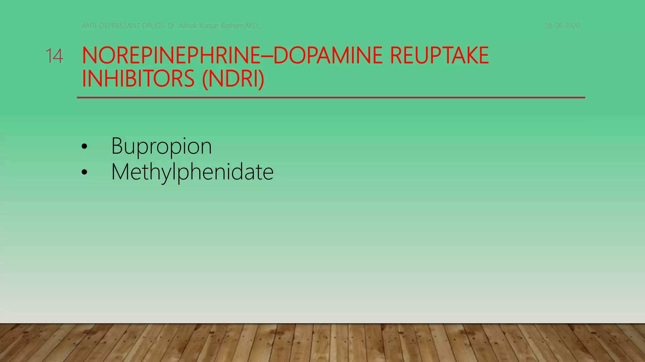 NOREPINEPHRINE–DOPAMINE REUPTAKE
INHIBITORS (NDRI)
28-06-2020ANTI-DEPRESSANT DRUGS. Dr. Ashok Kumar Batham,M.D.,
14
• Bupropion
• Methylphenidate
 