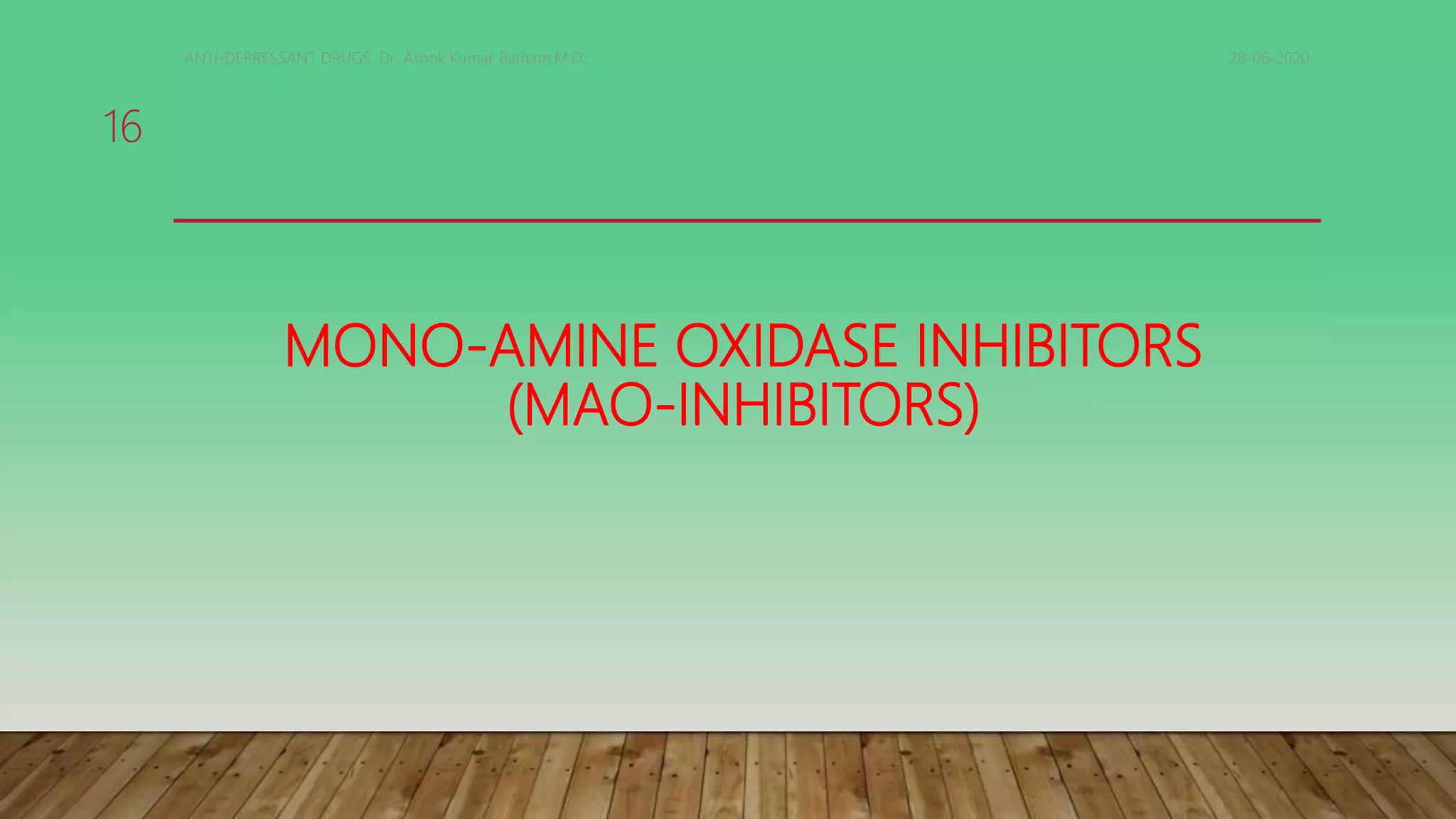 MONO-AMINE OXIDASE INHIBITORS
(MAO-INHIBITORS)
28-06-2020ANTI-DEPRESSANT DRUGS. Dr. Ashok Kumar Batham,M.D.,
16
 