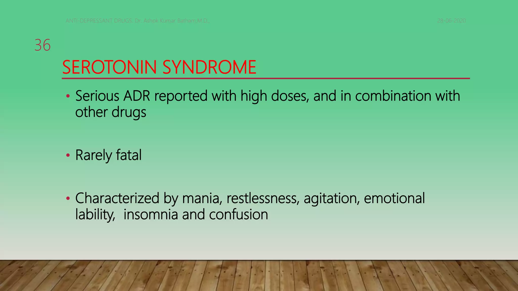 SEROTONIN SYNDROME
• Serious ADR reported with high doses, and in combination with
other drugs
• Rarely fatal
• Characterized by mania, restlessness, agitation, emotional
lability, insomnia and confusion
28-06-2020ANTI-DEPRESSANT DRUGS. Dr. Ashok Kumar Batham,M.D.,
36
 