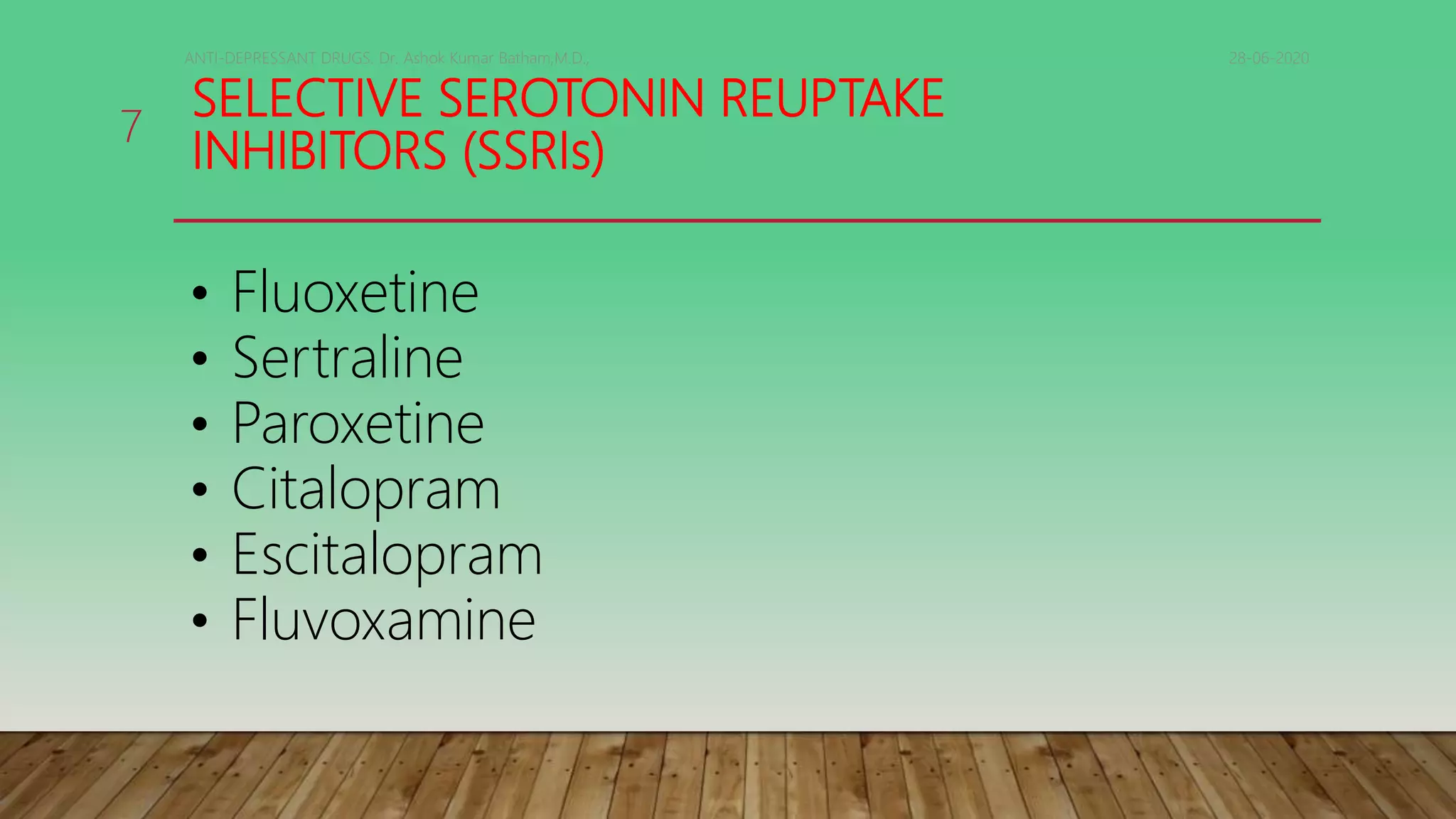 SELECTIVE SEROTONIN REUPTAKE
INHIBITORS (SSRIs)
28-06-2020ANTI-DEPRESSANT DRUGS. Dr. Ashok Kumar Batham,M.D.,
7
• Fluoxetine
• Sertraline
• Paroxetine
• Citalopram
• Escitalopram
• Fluvoxamine
 