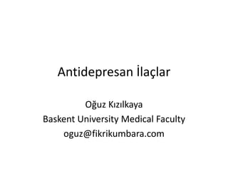 Antidepresan İlaçlar
Oğuz Kızılkaya
Baskent University Medical Faculty
oguz@fikrikumbara.com
 