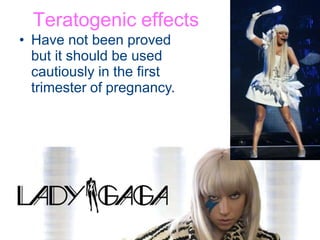 Teratogenic effects
• Have not been proved
but it should be used
cautiously in the first
trimester of pregnancy.
 
