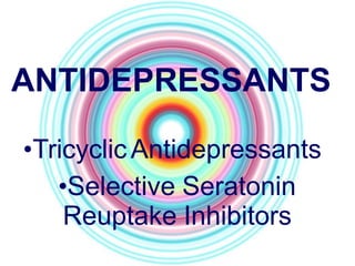 ANTIDEPRESSANTS
•TricyclicAntidepressants
•Selective Seratonin
Reuptake Inhibitors
 