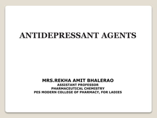 ANTIDEPRESSANT AGENTS
MRS.REKHA AMIT BHALERAO
ASSISTANT PROFESSOR
PHARMACEUTICAL CHEMISTRY
PES MODERN COLLEGE OF PHARMACY, FOR LADIES
 