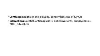 • Contraindications: manic episode, concomitant use of MAOIs
• Interactions: alcohol, anticoagulants, anticonvulsants, antipsychotics,
BDZs, B-blockers
 