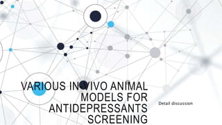 VARIOUS IN-VIVO ANIMAL
MODELS FOR
ANTIDEPRESSANTS
SCREENING
Detail discussion
 