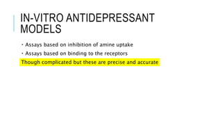 IN-VITRO ANTIDEPRESSANT
MODELS
Assays based on inhibition of amine uptake
Assays based on binding to the receptors
Though complicated but these are precise and accurate
 