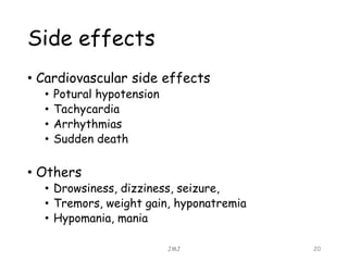 Side effects
• Cardiovascular side effects
• Potural hypotension
• Tachycardia
• Arrhythmias
• Sudden death
• Others
• Drowsiness, dizziness, seizure,
• Tremors, weight gain, hyponatremia
• Hypomania, mania
JMJ 20
 