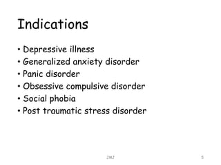 Indications
• Depressive illness
• Generalized anxiety disorder
• Panic disorder
• Obsessive compulsive disorder
• Social phobia
• Post traumatic stress disorder
JMJ 5
 