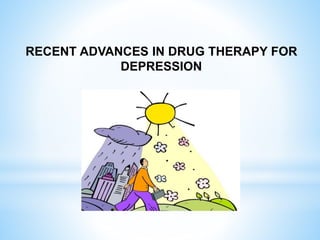 RECENT ADVANCES IN DRUG THERAPY FOR
DEPRESSION
 