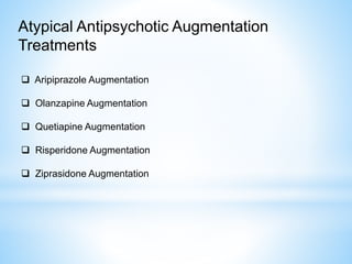 Atypical Antipsychotic Augmentation
Treatments
 Aripiprazole Augmentation
 Olanzapine Augmentation
 Quetiapine Augmentation
 Risperidone Augmentation
 Ziprasidone Augmentation
 