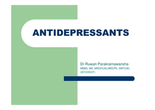ANTIDEPRESSANTS
ANTIDEPRESSANTS
Dr Ruwan Parakramawansha
MBBS, MD, MRCP(UK),MRCPE, DMT(UK)
(2013/03/27)
 