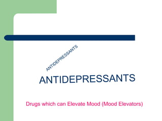 ANTIDEPRESSANTS
ANTIDEPRESSANTS
Drugs which can Elevate Mood (Mood Elevators)
 