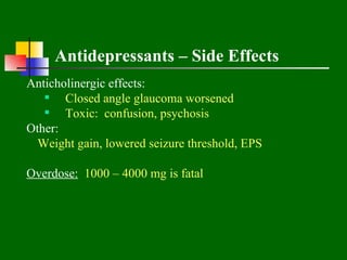 Antidepressants – Side Effects
Anticholinergic effects:
    Closed angle glaucoma worsened
    Toxic: confusion, psychosis
Other:
  Weight gain, lowered seizure threshold, EPS

Overdose: 1000 – 4000 mg is fatal
 