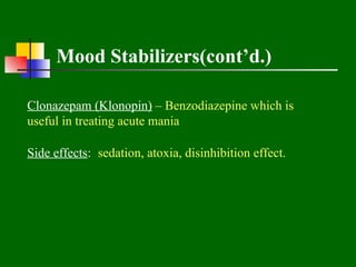 Mood Stabilizers(cont’d.)

Clonazepam (Klonopin) – Benzodiazepine which is
useful in treating acute mania

Side effects: sedation, atoxia, disinhibition effect.
 
