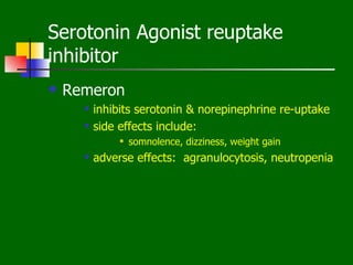 Serotonin Agonist reuptake
inhibitor
   Remeron
         inhibits serotonin & norepinephrine re-uptake
         side effects include:
                  somnolence, dizziness, weight gain
         adverse effects: agranulocytosis, neutropenia
 