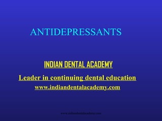 ANTIDEPRESSANTS
INDIAN DENTAL ACADEMY
Leader in continuing dental education
www.indiandentalacademy.com

www.indiandentalacademy.com

 