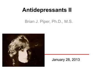 Antidepressants II
Brian J. Piper, Ph.D., M.S.




               January 28, 2013
 