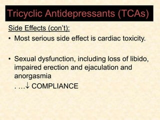 Side Effects (con’t):
• Most serious side effect is cardiac toxicity.
• Sexual dysfunction, including loss of libido,
impaired erection and ejaculation and
anorgasmia
.  COMPLIANCE
Tricyclic Antidepressants (TCAs)
 