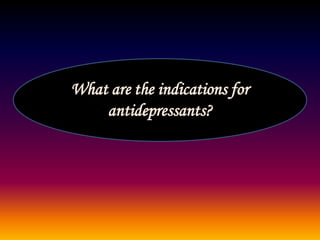 What are the indications for
antidepressants?
 