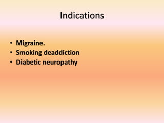 Indications
• Migraine.
• Smoking deaddiction
• Diabetic neuropathy
 