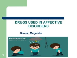 DRUGS USED IN AFFECTIVE
DISORDERS
Samuel Mugambe
Samuel Mugambe
1 11/19/2022
 