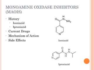 MONOAMINE OXIDASE INHIBITORS
(MAOIS)
• History
• Isoniazid
• Iproniazid
• Current Drugs
• Mechanism of Action
• Side Effects Isoniazid
Iproniazid
 