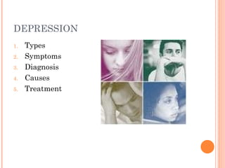 DEPRESSION
1. Types
2. Symptoms
3. Diagnosis
4. Causes
5. Treatment
 