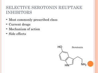 SELECTIVE SEROTONIN REUPTAKE
INHIBITORS
Most commonly prescribed class
Current drugs
Mechanism of action
Side effects
Serotonin
 