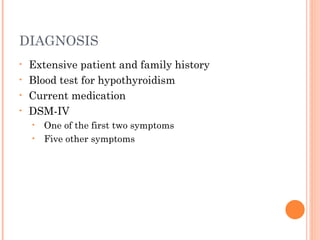 DIAGNOSIS
• Extensive patient and family history
• Blood test for hypothyroidism
• Current medication
• DSM-IV
• One of the first two symptoms
• Five other symptoms
 