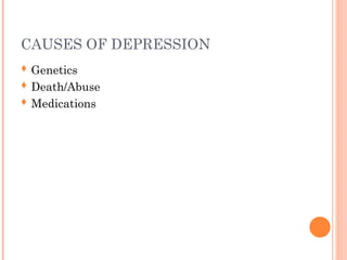 CAUSES OF DEPRESSION
 Genetics
 Death/Abuse
 Medications
 