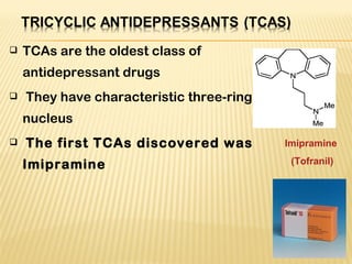  TCAs are the oldest class of
antidepressant drugs
 They have characteristic three-ring
nucleus
 The first TCAs discovered was
Imipramine
Imipramine
(Tofranil)
 