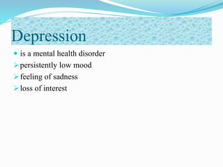 Depression
 is a mental health disorder
persistently low mood
feeling of sadness
loss of interest
 