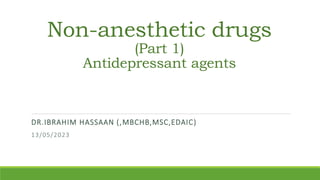 Non-anesthetic drugs
(Part 1)
Antidepressant agents
DR.IBRAHIM HASSAAN (,MBCHB,MSC,EDAIC)
13/05/2023
 