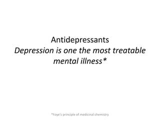 Antidepressants
Depression is one the most treatable
mental illness*
*Foye's principle of medicinal chemistry
 