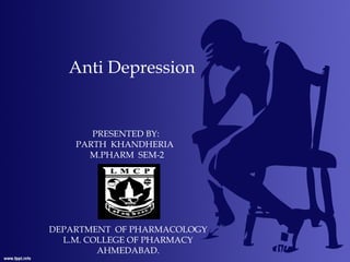 Anti Depression
PRESENTED BY:
PARTH KHANDHERIA
M.PHARM SEM-2
DEPARTMENT OF PHARMACOLOGY
L.M. COLLEGE OF PHARMACY
AHMEDABAD.
 