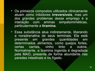 Os primeiros compostos utilizados clinicamente atuam como inibidores  irreversíveis , mas um dos grandes problemas desse emprego é a interação com aminas simpatomiméticas, particularmente a  tiramina .  Essa substância atua indiretamente, liberando a noradrenalina de seus terminais. Ela está presente em grandes quantidades em determinados alimentos, como queijos fortes, certas carnes, vinho tinto e outros. Normalmente, a tiramina ingerida é degradada pela MAO, presente de forma abundante nas paredes intestinais e no fígado. 