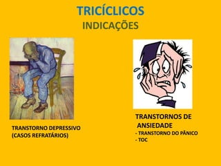 TRICÍCLICOS
                        INDICAÇÕES




                                 TRANSTORNOS DE
TRANSTORNO DEPRESSIVO            ANSIEDADE
(CASOS REFRATÁRIOS)              - TRANSTORNO DO PÂNICO
                                 - TOC
 