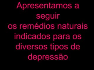 Apresentamos a seguir os remédios naturais indicados para os diversos tipos de depressão 