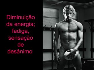 Diminuição da energia; fadiga, sensação de desânimo   